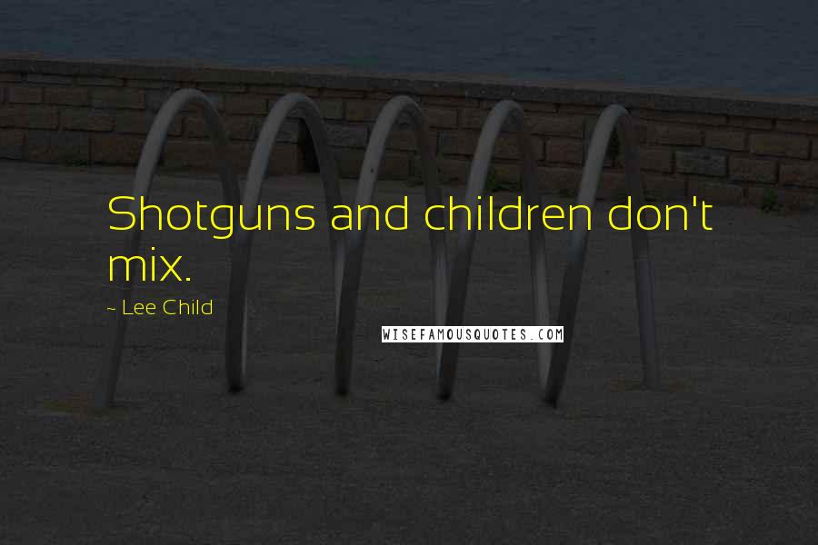 Lee Child Quotes: Shotguns and children don't mix.