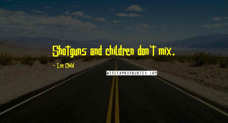 Lee Child Quotes: Shotguns and children don't mix.