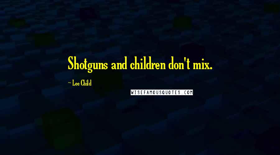 Lee Child Quotes: Shotguns and children don't mix.