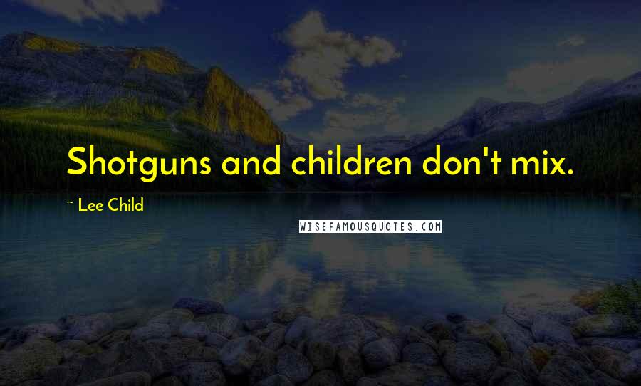 Lee Child Quotes: Shotguns and children don't mix.