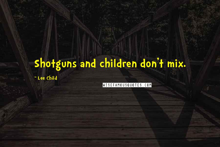 Lee Child Quotes: Shotguns and children don't mix.
