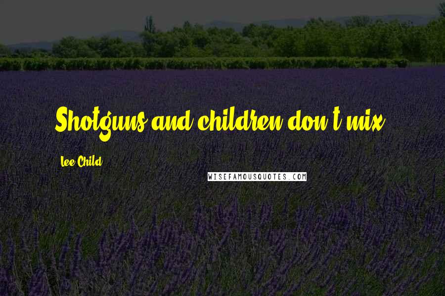 Lee Child Quotes: Shotguns and children don't mix.