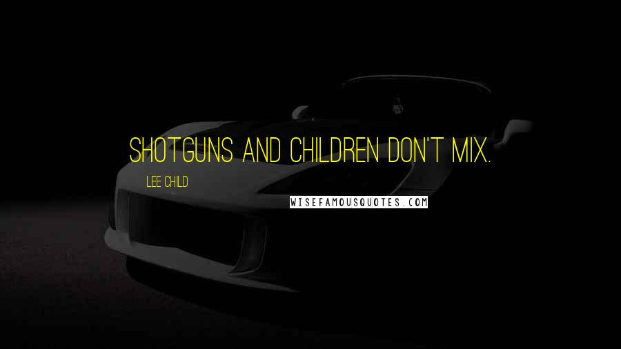 Lee Child Quotes: Shotguns and children don't mix.