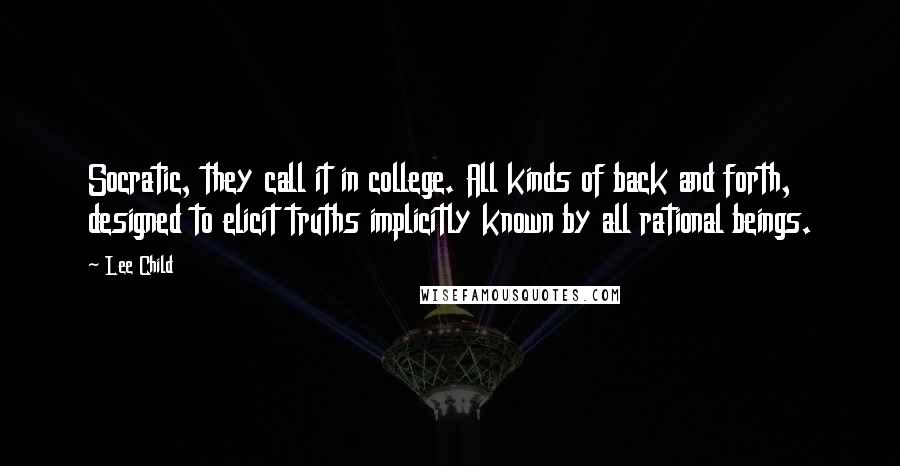 Lee Child Quotes: Socratic, they call it in college. All kinds of back and forth, designed to elicit truths implicitly known by all rational beings.