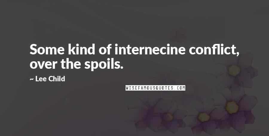 Lee Child Quotes: Some kind of internecine conflict, over the spoils.