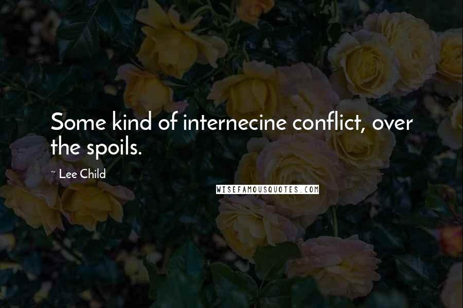 Lee Child Quotes: Some kind of internecine conflict, over the spoils.