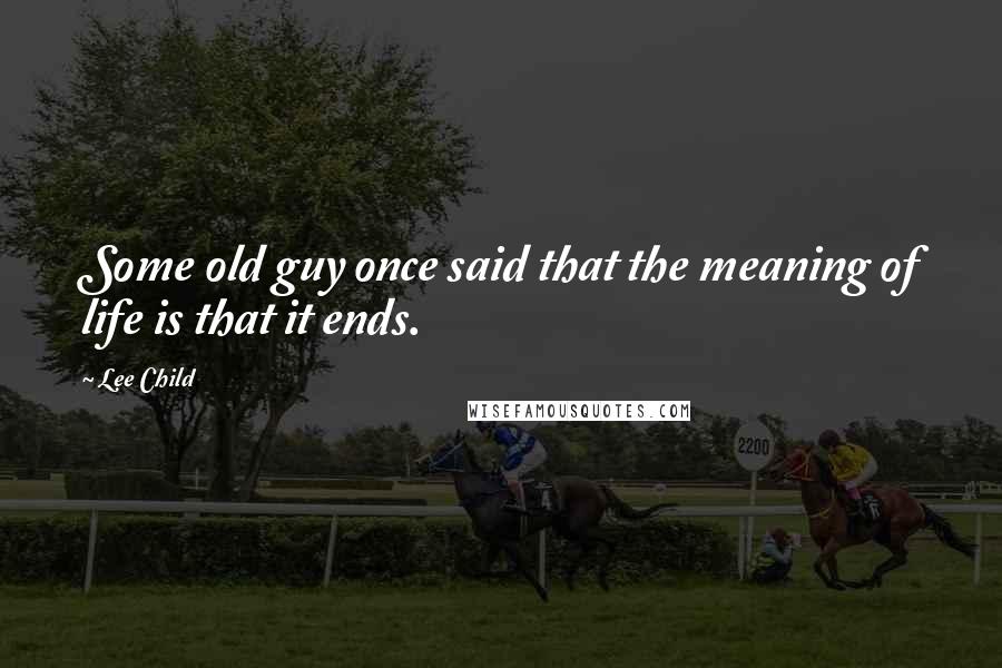 Lee Child Quotes: Some old guy once said that the meaning of life is that it ends.