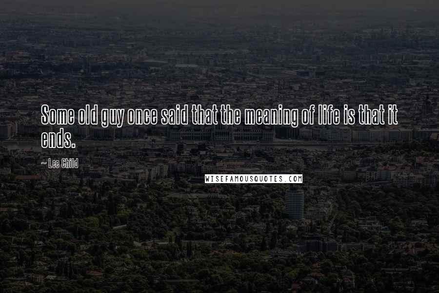 Lee Child Quotes: Some old guy once said that the meaning of life is that it ends.