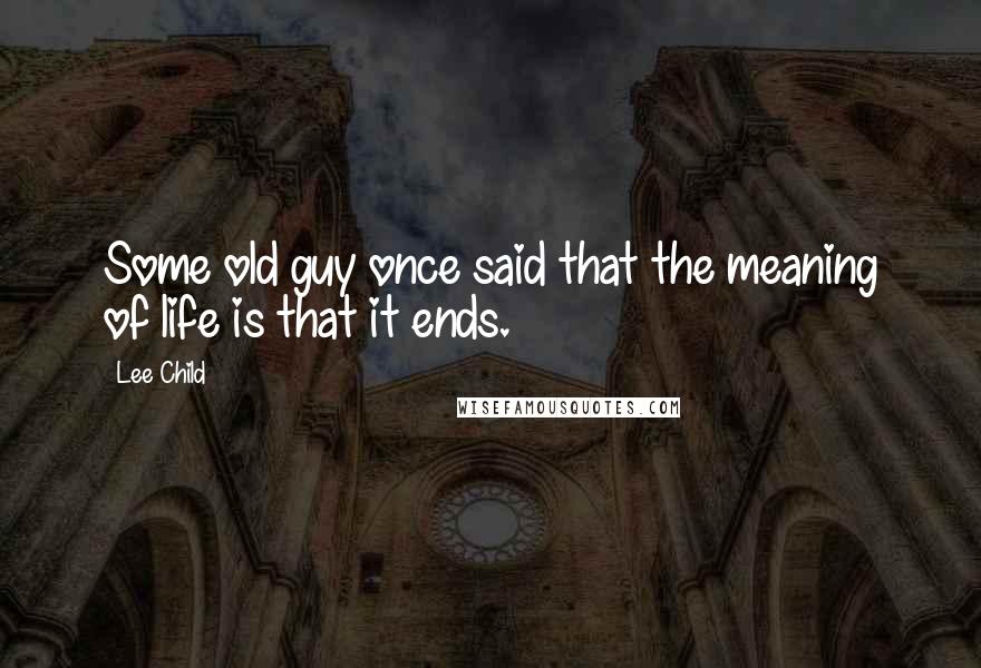 Lee Child Quotes: Some old guy once said that the meaning of life is that it ends.