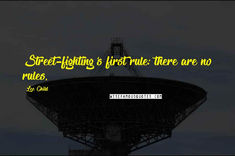 Lee Child Quotes: Street-fighting's first rule: there are no rules.