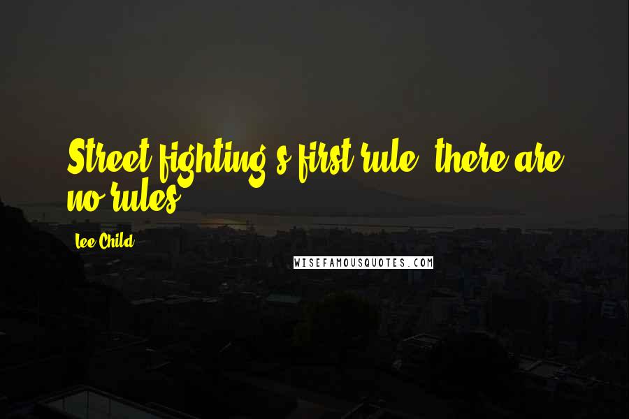 Lee Child Quotes: Street-fighting's first rule: there are no rules.