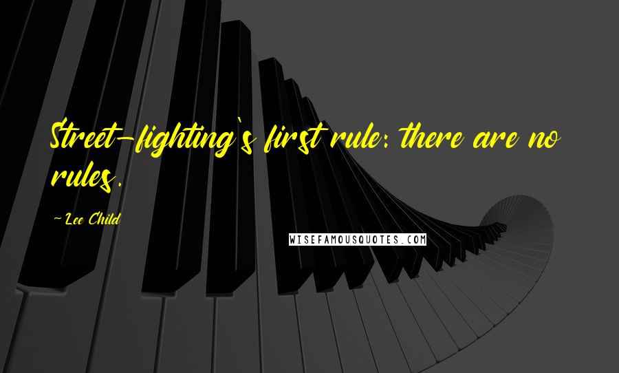 Lee Child Quotes: Street-fighting's first rule: there are no rules.