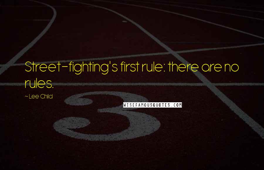 Lee Child Quotes: Street-fighting's first rule: there are no rules.