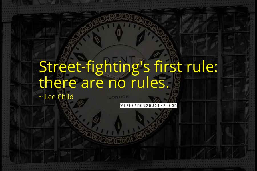 Lee Child Quotes: Street-fighting's first rule: there are no rules.