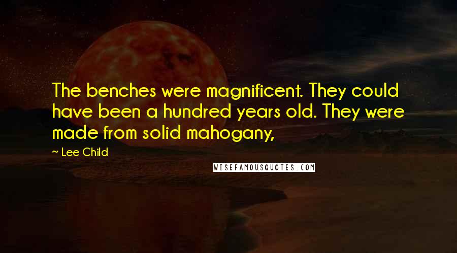 Lee Child Quotes: The benches were magnificent. They could have been a hundred years old. They were made from solid mahogany,