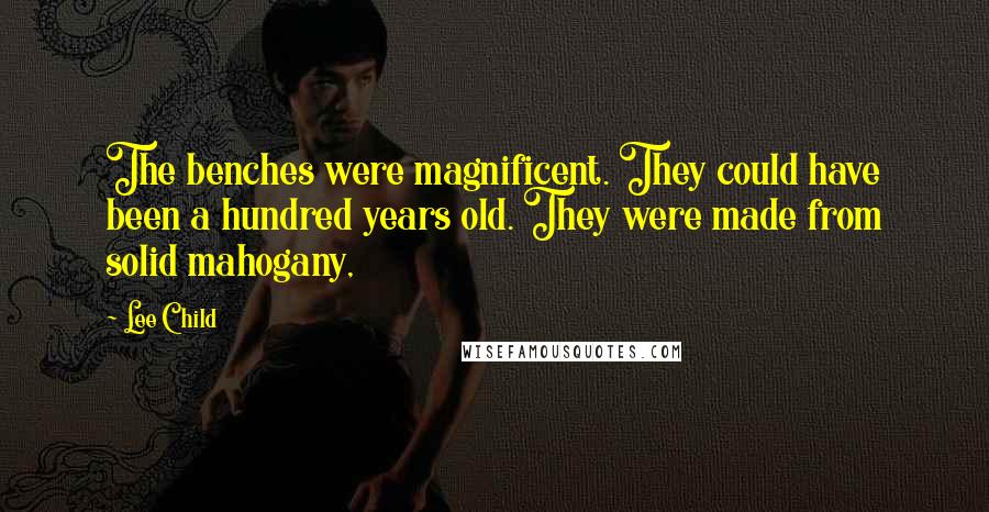 Lee Child Quotes: The benches were magnificent. They could have been a hundred years old. They were made from solid mahogany,