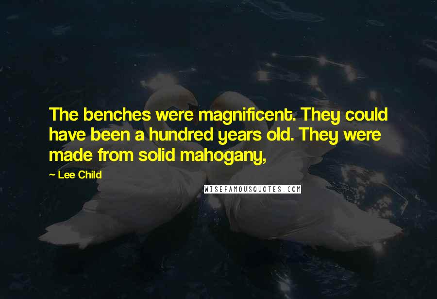 Lee Child Quotes: The benches were magnificent. They could have been a hundred years old. They were made from solid mahogany,