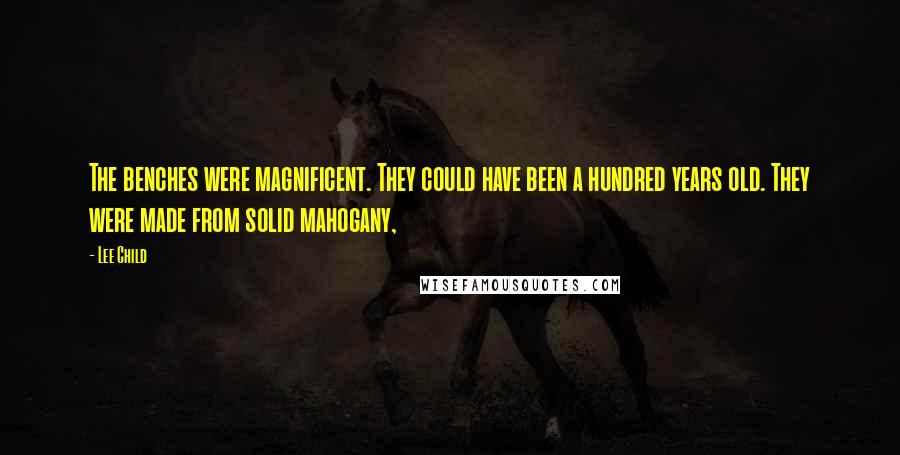 Lee Child Quotes: The benches were magnificent. They could have been a hundred years old. They were made from solid mahogany,