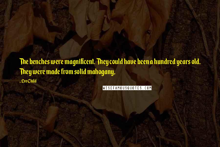 Lee Child Quotes: The benches were magnificent. They could have been a hundred years old. They were made from solid mahogany,