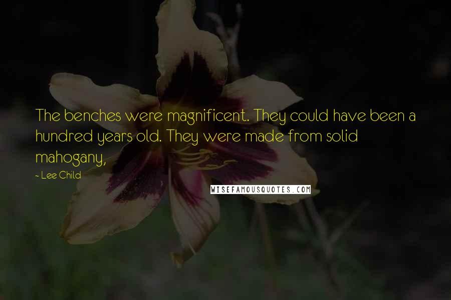 Lee Child Quotes: The benches were magnificent. They could have been a hundred years old. They were made from solid mahogany,