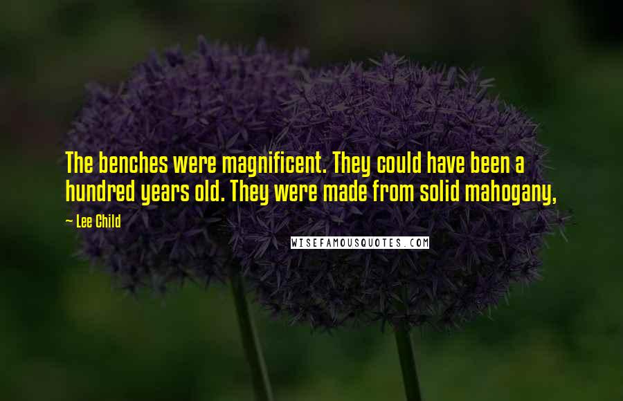 Lee Child Quotes: The benches were magnificent. They could have been a hundred years old. They were made from solid mahogany,