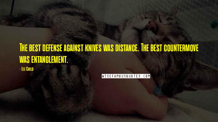 Lee Child Quotes: The best defense against knives was distance. The best countermove was entanglement.