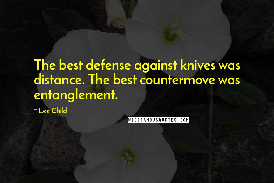 Lee Child Quotes: The best defense against knives was distance. The best countermove was entanglement.