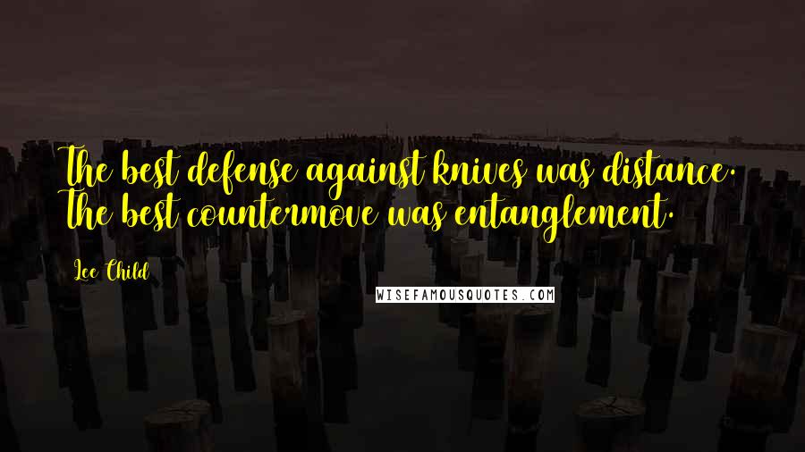 Lee Child Quotes: The best defense against knives was distance. The best countermove was entanglement.