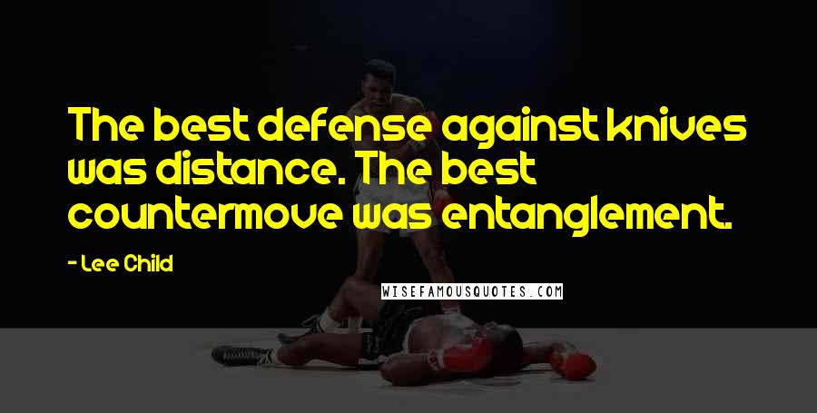 Lee Child Quotes: The best defense against knives was distance. The best countermove was entanglement.