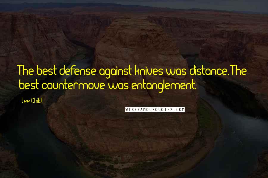 Lee Child Quotes: The best defense against knives was distance. The best countermove was entanglement.