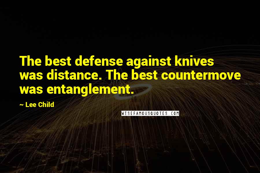 Lee Child Quotes: The best defense against knives was distance. The best countermove was entanglement.