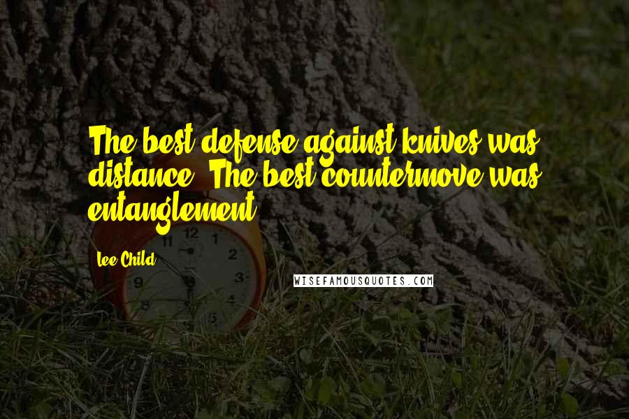 Lee Child Quotes: The best defense against knives was distance. The best countermove was entanglement.