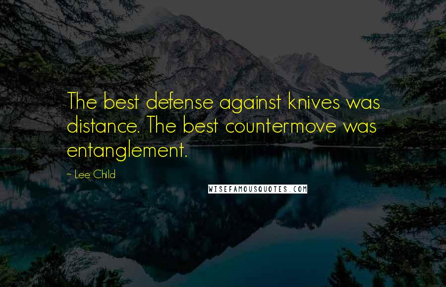 Lee Child Quotes: The best defense against knives was distance. The best countermove was entanglement.