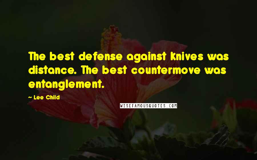 Lee Child Quotes: The best defense against knives was distance. The best countermove was entanglement.
