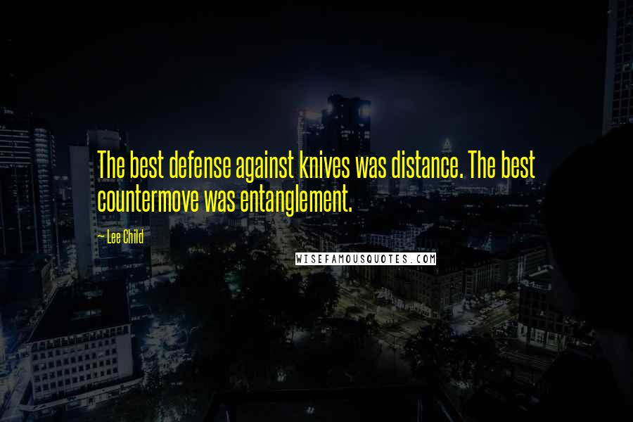 Lee Child Quotes: The best defense against knives was distance. The best countermove was entanglement.