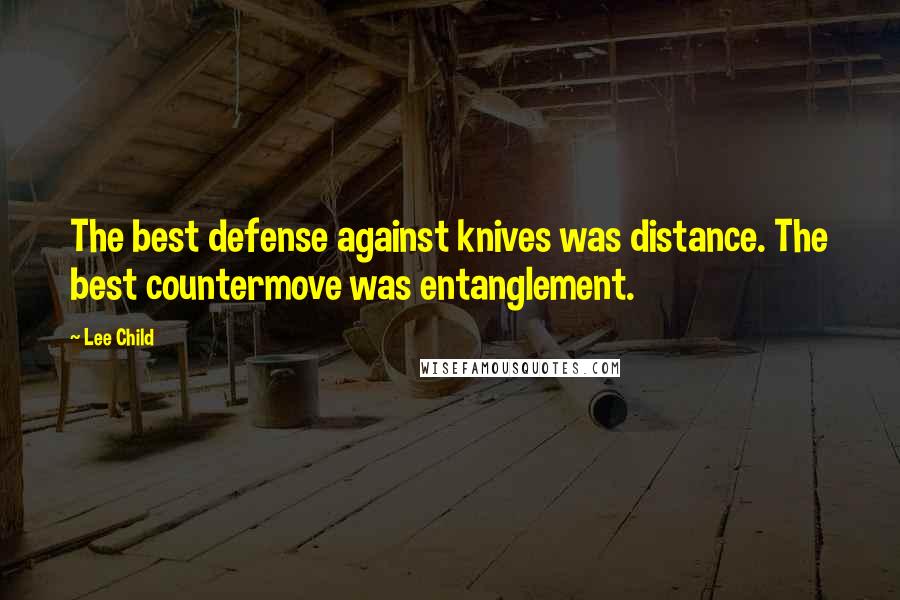 Lee Child Quotes: The best defense against knives was distance. The best countermove was entanglement.