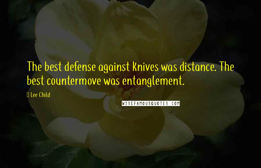 Lee Child Quotes: The best defense against knives was distance. The best countermove was entanglement.