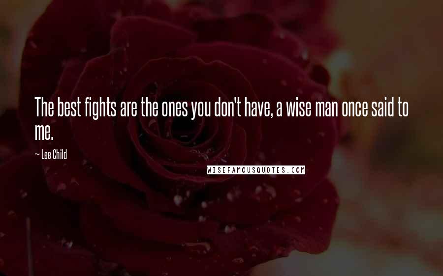 Lee Child Quotes: The best fights are the ones you don't have, a wise man once said to me.