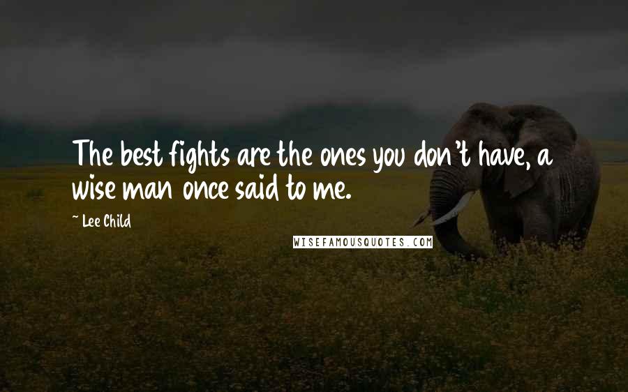 Lee Child Quotes: The best fights are the ones you don't have, a wise man once said to me.