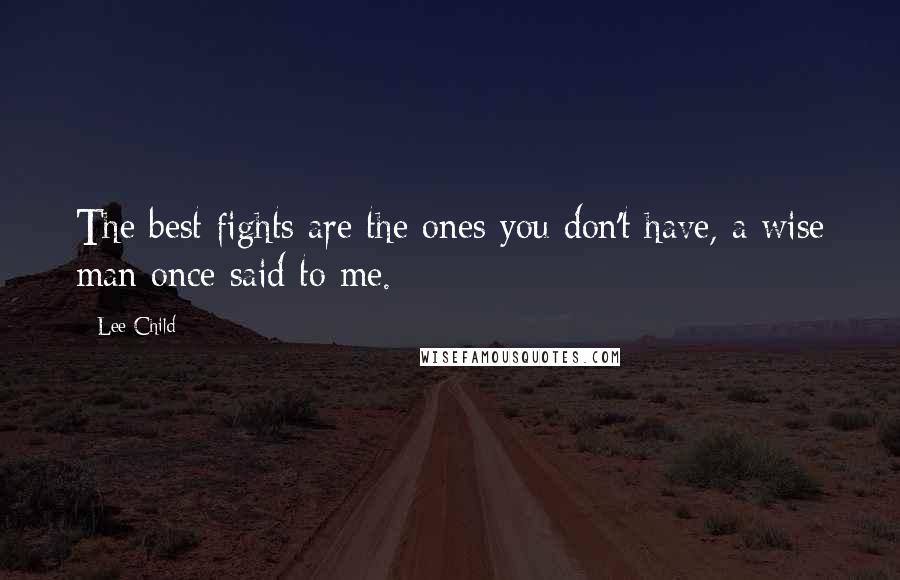 Lee Child Quotes: The best fights are the ones you don't have, a wise man once said to me.