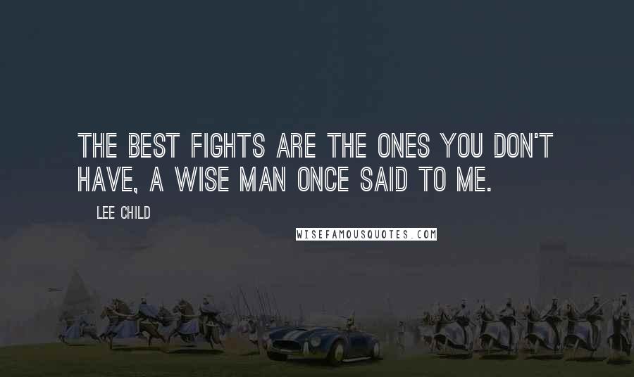 Lee Child Quotes: The best fights are the ones you don't have, a wise man once said to me.