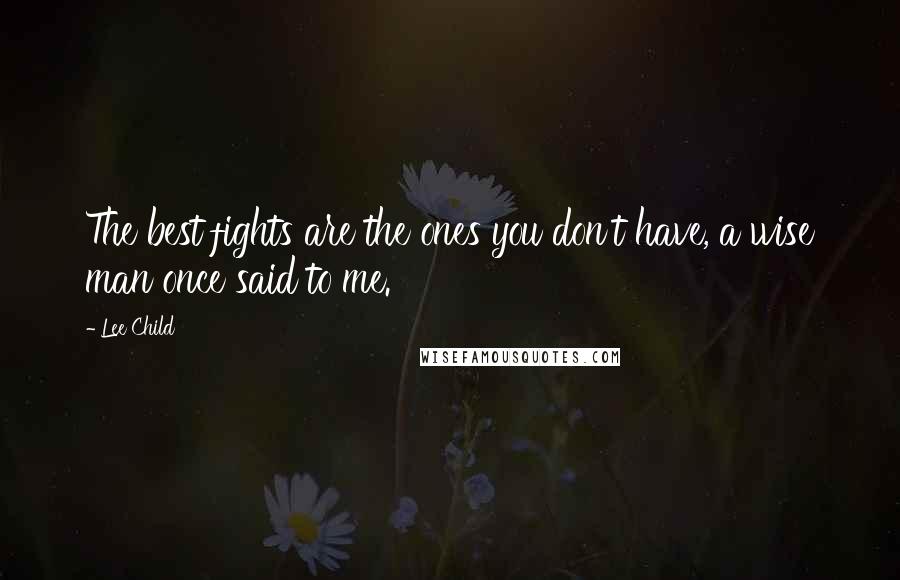 Lee Child Quotes: The best fights are the ones you don't have, a wise man once said to me.