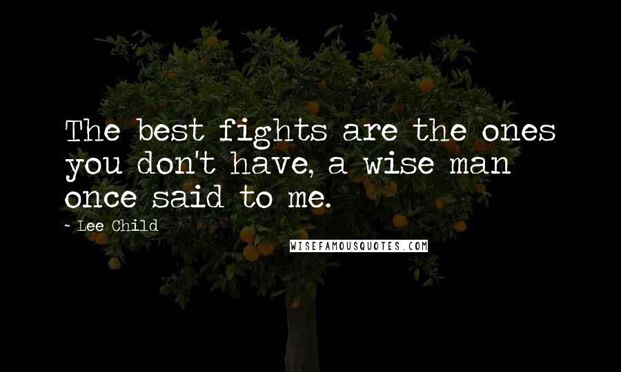 Lee Child Quotes: The best fights are the ones you don't have, a wise man once said to me.