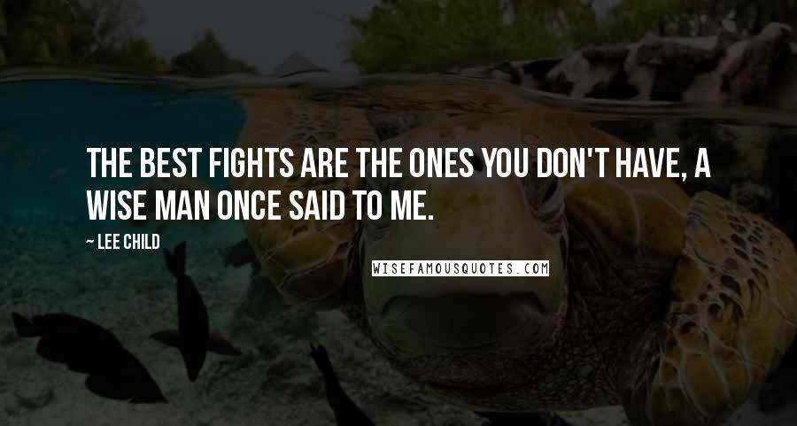 Lee Child Quotes: The best fights are the ones you don't have, a wise man once said to me.