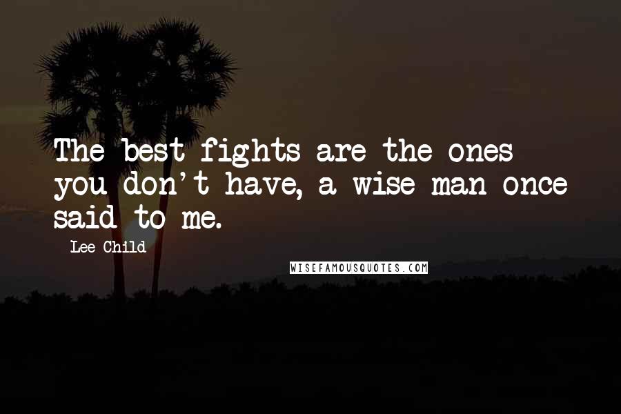 Lee Child Quotes: The best fights are the ones you don't have, a wise man once said to me.