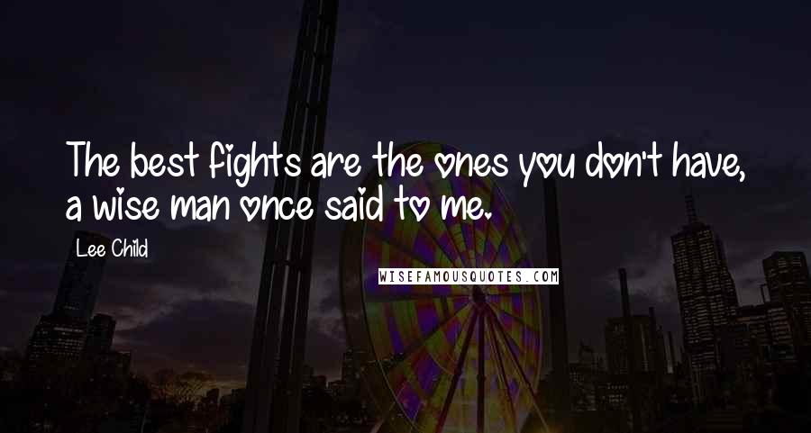 Lee Child Quotes: The best fights are the ones you don't have, a wise man once said to me.