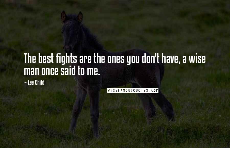 Lee Child Quotes: The best fights are the ones you don't have, a wise man once said to me.