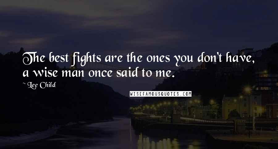 Lee Child Quotes: The best fights are the ones you don't have, a wise man once said to me.