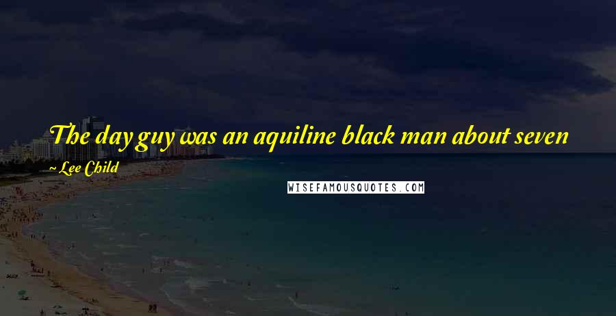 Lee Child Quotes: The day guy was an aquiline black man about seven feet tall, but slender as a pencil, folded into a desk chair that was far too small for him.