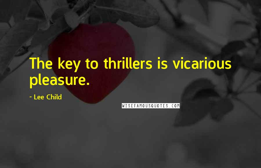 Lee Child Quotes: The key to thrillers is vicarious pleasure.
